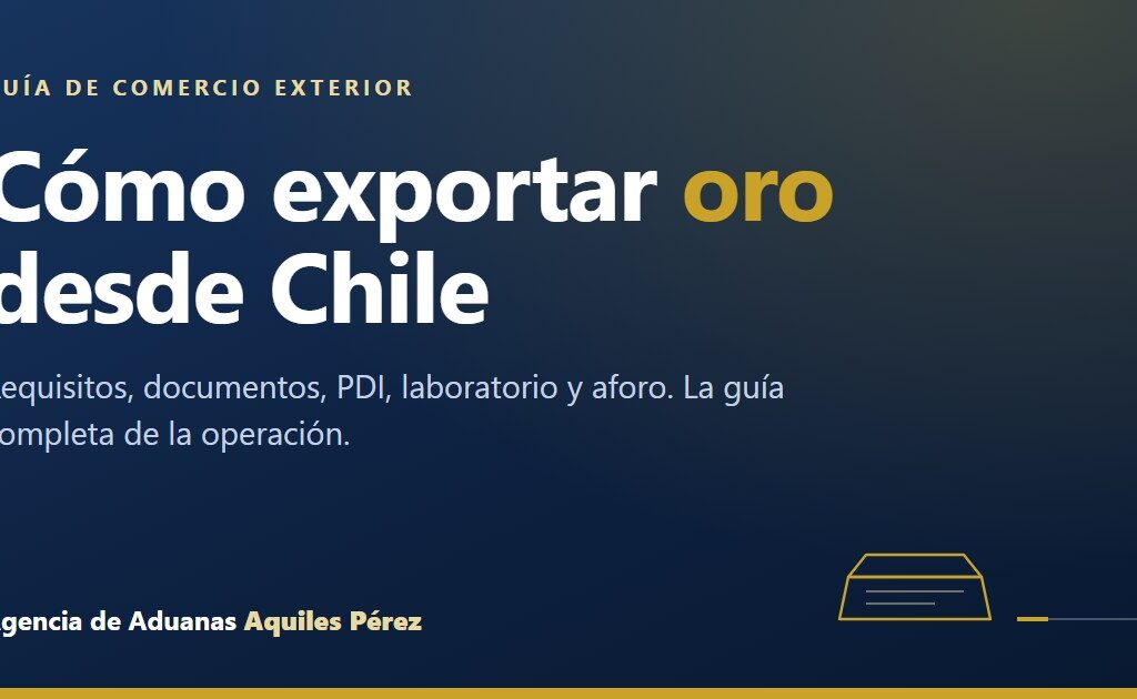 Cómo exportar oro desde Chile, guía de la Agencia de Aduanas Aquiles Pérez