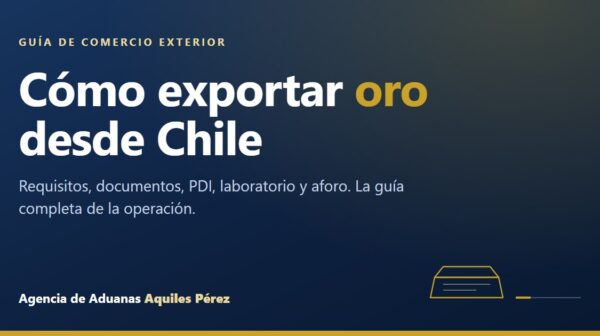 Cómo exportar oro desde Chile, guía de la Agencia de Aduanas Aquiles Pérez